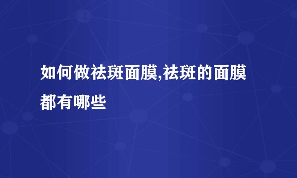 如何做祛斑面膜,祛斑的面膜都有哪些