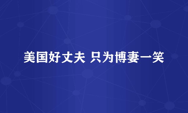 美国好丈夫 只为博妻一笑