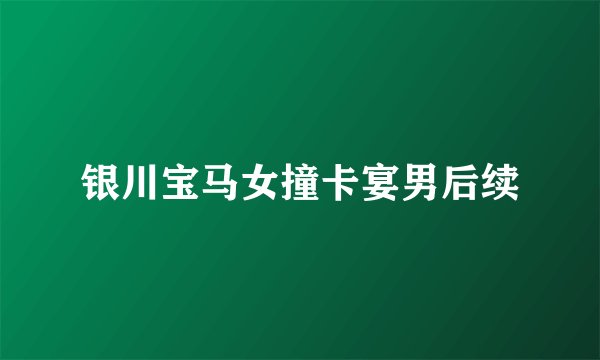 银川宝马女撞卡宴男后续