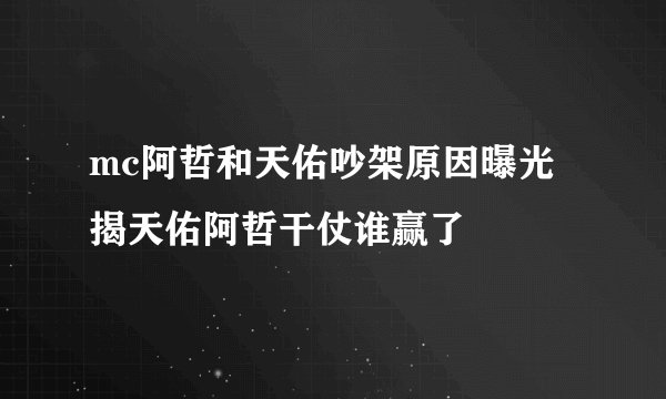 mc阿哲和天佑吵架原因曝光 揭天佑阿哲干仗谁赢了