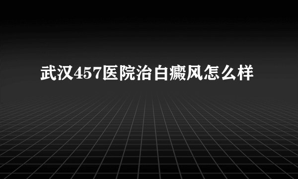 武汉457医院治白癜风怎么样