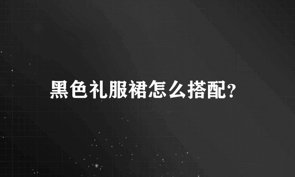黑色礼服裙怎么搭配？