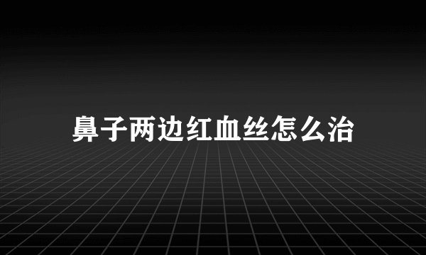 鼻子两边红血丝怎么治