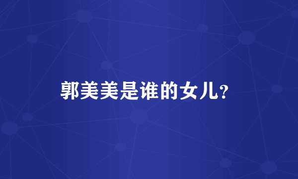 郭美美是谁的女儿？