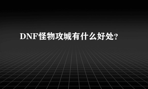 DNF怪物攻城有什么好处？