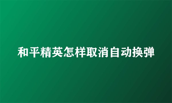 和平精英怎样取消自动换弹