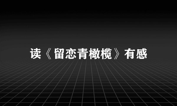 读《留恋青橄榄》有感