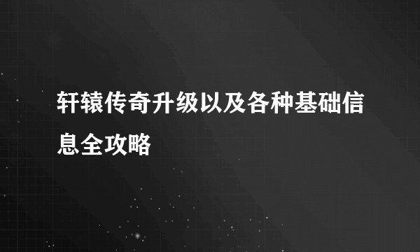 轩辕传奇升级以及各种基础信息全攻略