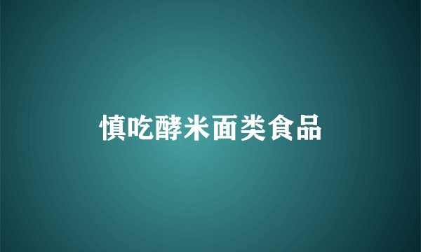 慎吃酵米面类食品