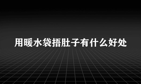用暖水袋捂肚子有什么好处