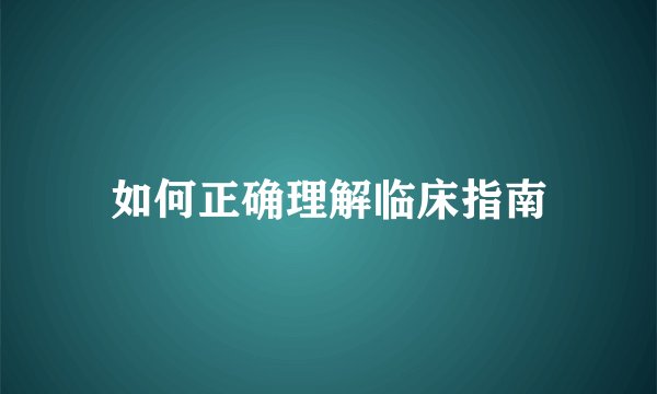 如何正确理解临床指南