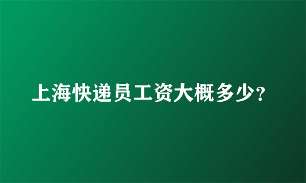 上海快递员工资大概多少？