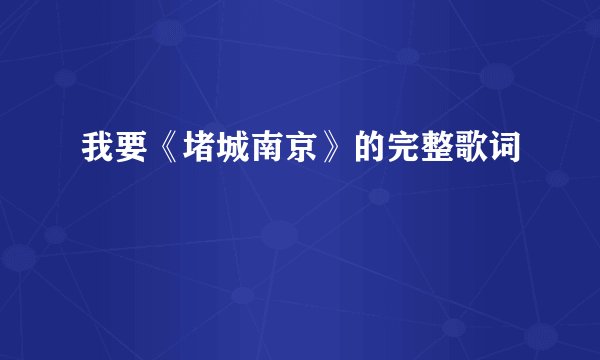 我要《堵城南京》的完整歌词