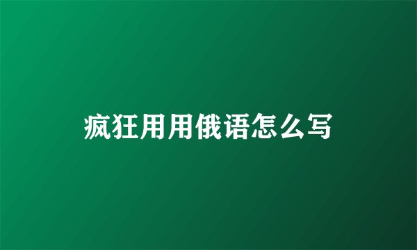 疯狂用用俄语怎么写