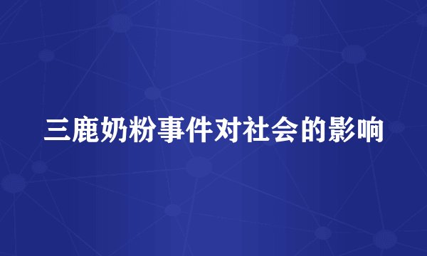 三鹿奶粉事件对社会的影响