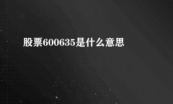 股票600635是什么意思