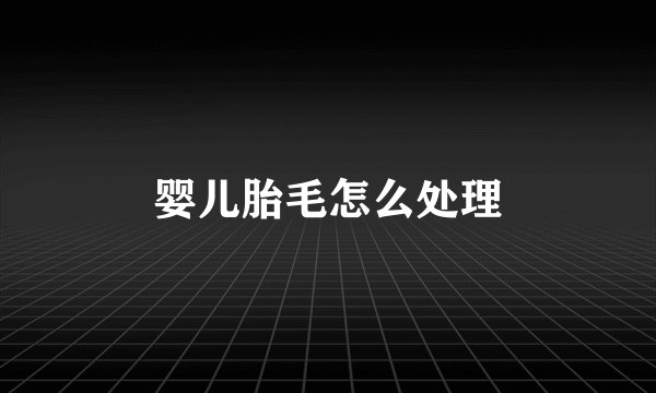 婴儿胎毛怎么处理