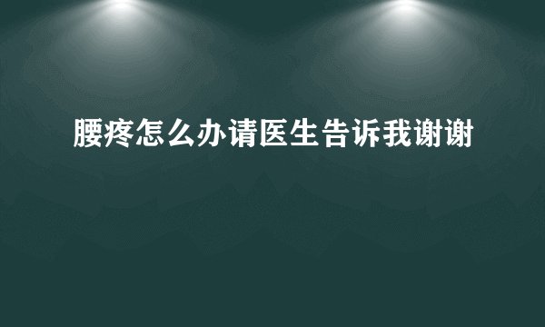 腰疼怎么办请医生告诉我谢谢