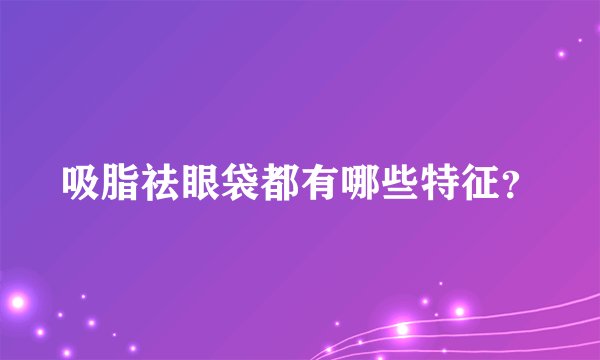吸脂祛眼袋都有哪些特征？