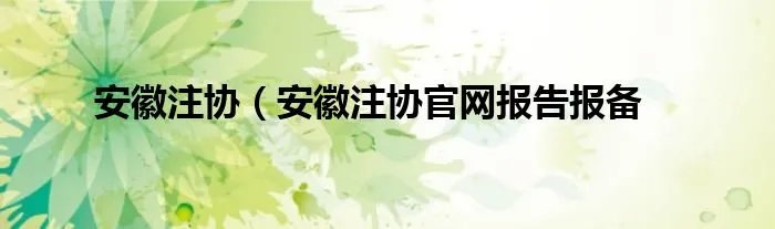 安徽注协(安徽注协官网报告报备