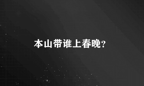 本山带谁上春晚？