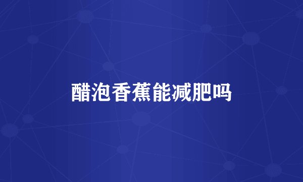 醋泡香蕉能减肥吗