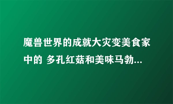 魔兽世界的成就大灾变美食家中的 多孔红菇和美味马勃菌哪有？