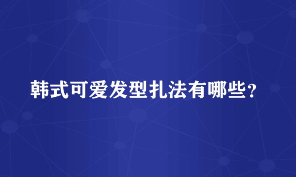 韩式可爱发型扎法有哪些？