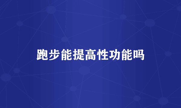 跑步能提高性功能吗