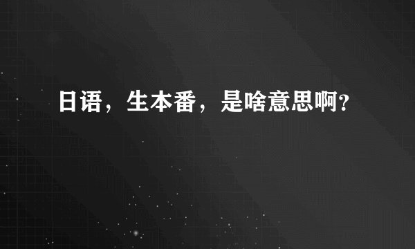 日语,生本番,是啥意思啊?