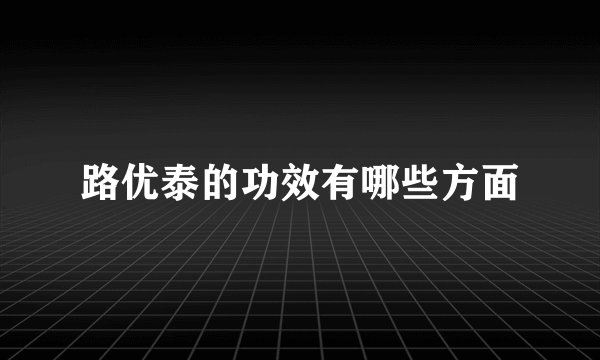 路优泰的功效有哪些方面