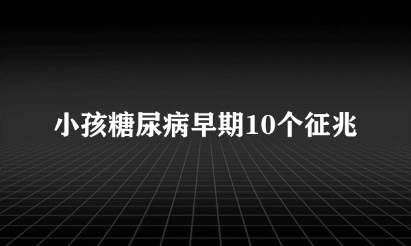 小孩糖尿病早期10个征兆