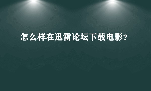 怎么样在迅雷论坛下载电影？