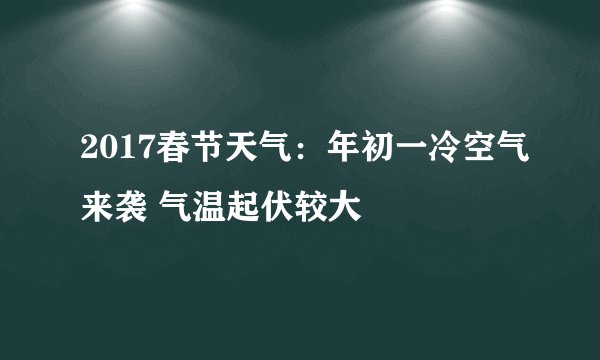 2017春节天气:年初一冷空气来袭 气温起伏较大