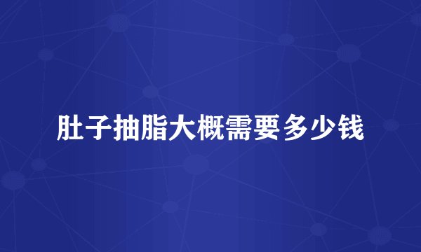 肚子抽脂大概需要多少钱