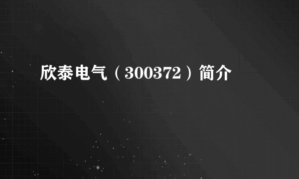 欣泰电气(300372)简介