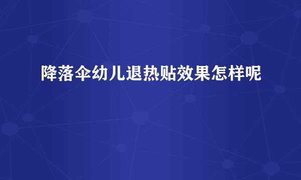 降落伞幼儿退热贴效果怎样呢