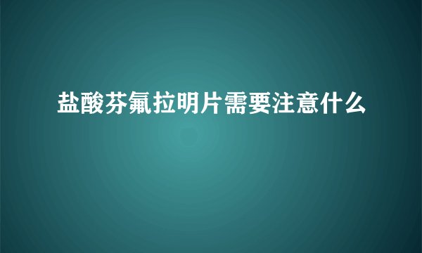 盐酸芬氟拉明片需要注意什么