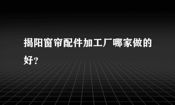 揭阳窗帘配件加工厂哪家做的好？
