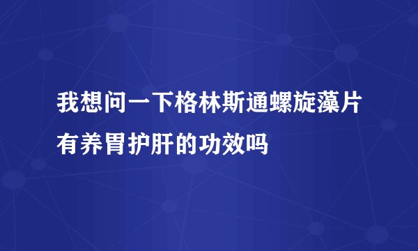 我想问一下格林斯通螺旋藻片有养胃护肝的功效吗