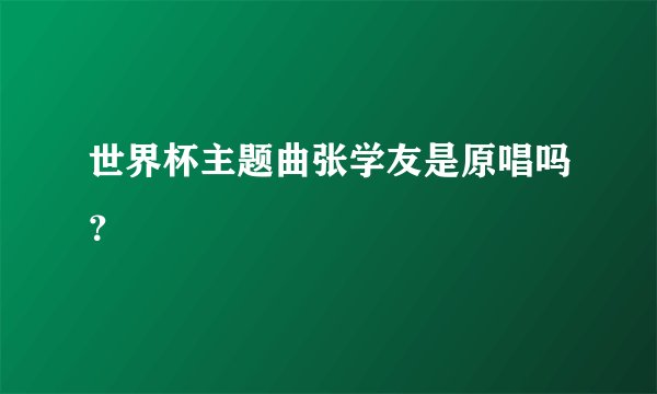 世界杯主题曲张学友是原唱吗？