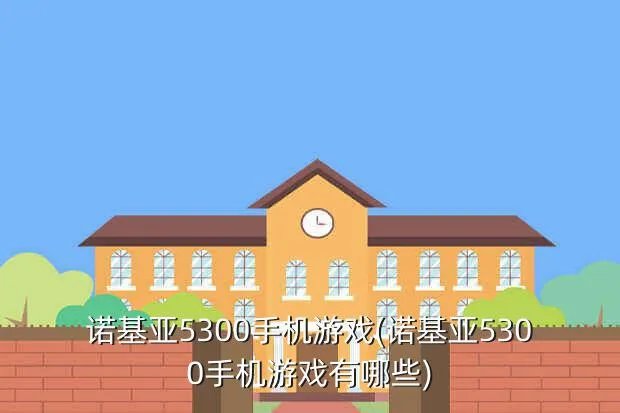 诺基亚5300手机游戏(诺基亚5300手机游戏有哪些)
