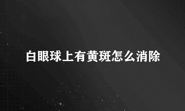 白眼球上有黄斑怎么消除