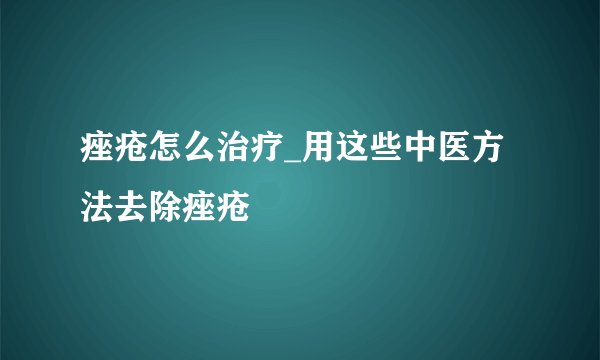 痤疮怎么治疗_用这些中医方法去除痤疮