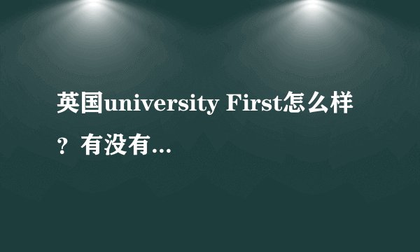 英国university First怎么样？有没有人在英国公立预科读书啊，急急！