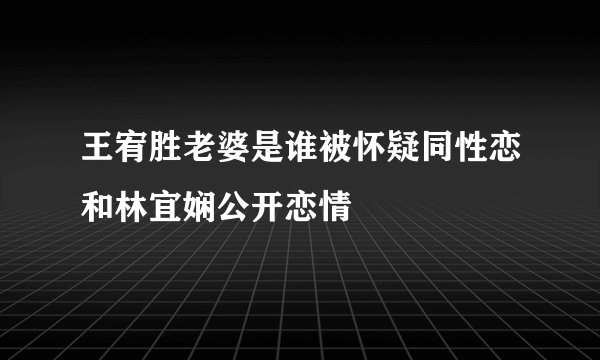 王宥胜老婆是谁被怀疑同性恋和林宜娴公开恋情