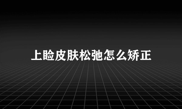 上睑皮肤松弛怎么矫正