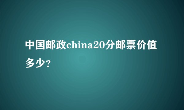 中国邮政china20分邮票价值多少？
