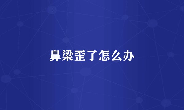 鼻梁歪了怎么办