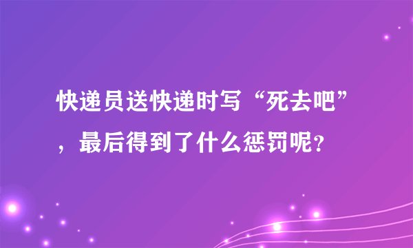 快递员送快递时写“死去吧”，最后得到了什么惩罚呢？